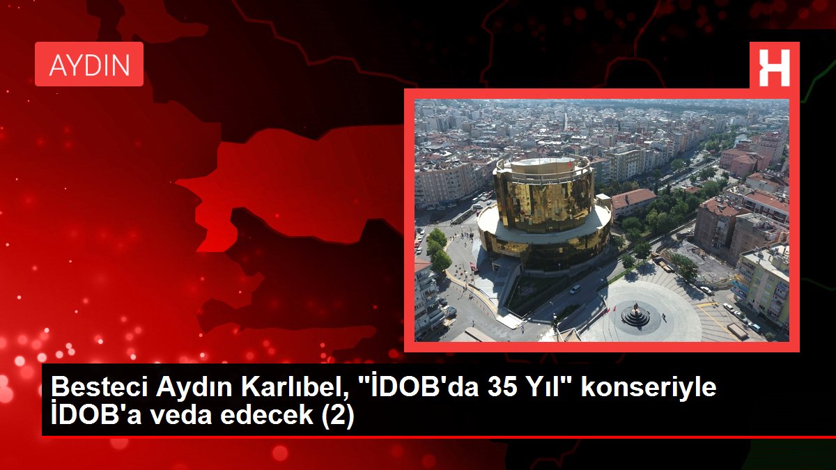 Aydın haberi: Besteci Aydın Karlıbel, İDOB’da 35 Yıl konseriyle İDOB’a veda edecek(1)