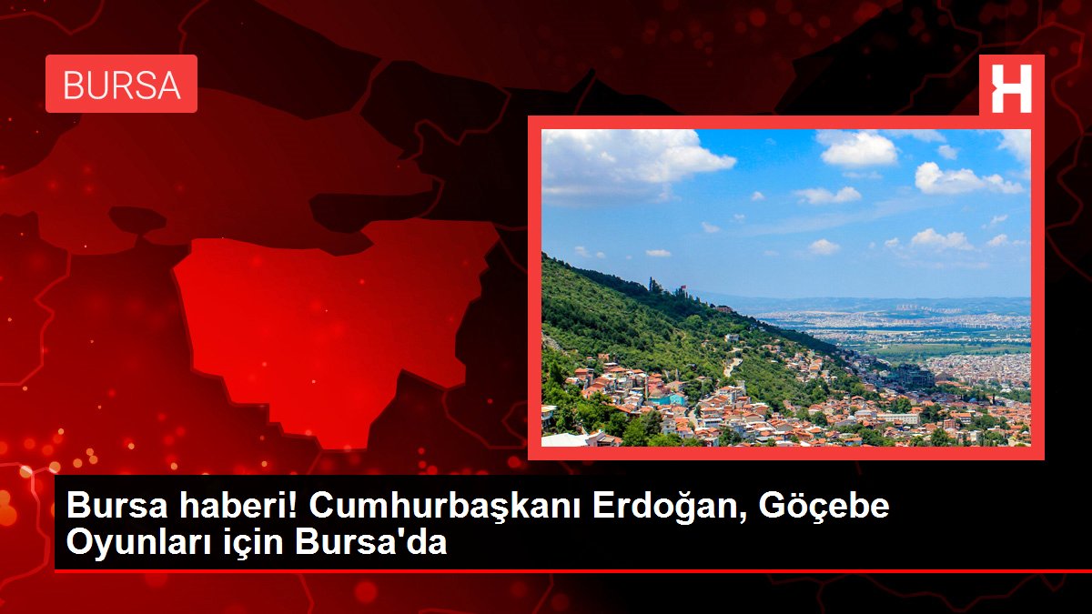 Bursa haberi! Cumhurbaşkanı Erdoğan, Göçebe Oyunları için Bursa’da