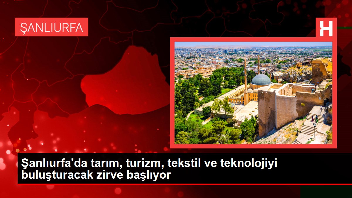 Şanlıurfa’da tarım, turizm, tekstil ve teknolojiyi buluşturacak zirve başlıyor